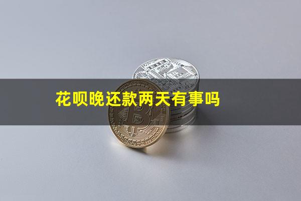 花呗晚还款两天有事吗