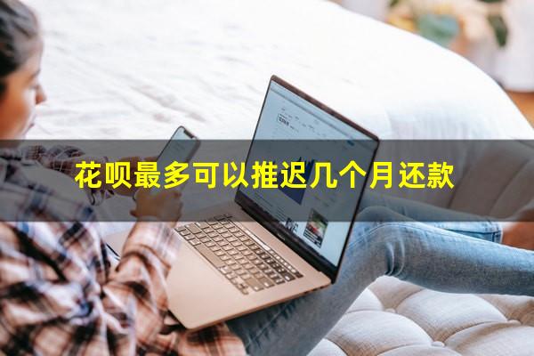 花呗最多可以推迟几个月还款