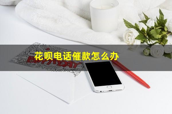 花呗电话催款怎么办