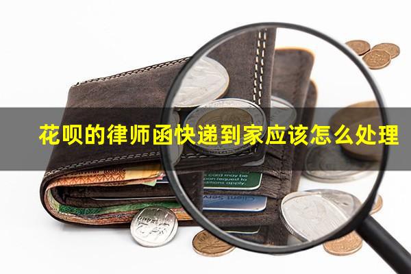 花呗的律师函快递到家应该怎么处理