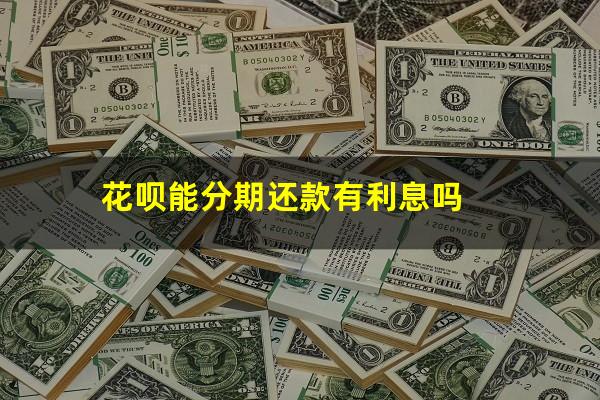 花呗能分期还款有利息吗