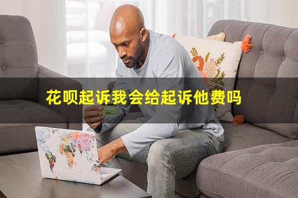花呗起诉我会给起诉他费吗