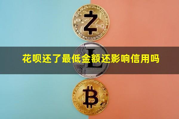 花呗还了最低金额还影响信用吗