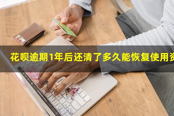 花呗逾期1年后还清了多久能恢复使用资格