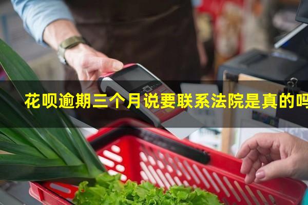 花呗逾期三个月说要联系法院是真的吗
