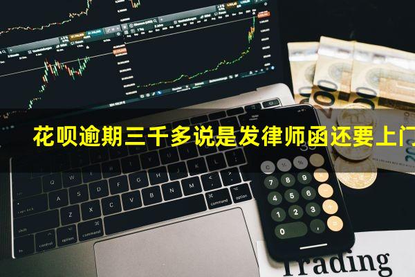 花呗逾期三千多说是发律师函还要上门