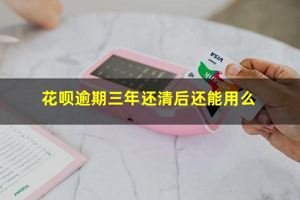 花呗逾期三年还清后还能用么