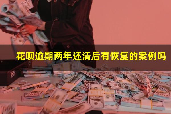 花呗逾期两年还清后有恢复的案例吗