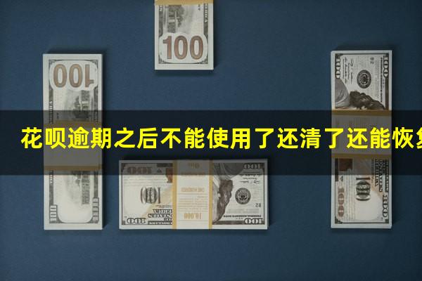 花呗逾期之后不能使用了还清了还能恢复吗