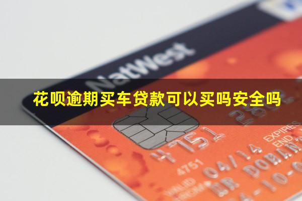 花呗逾期买车贷款可以买吗安全吗