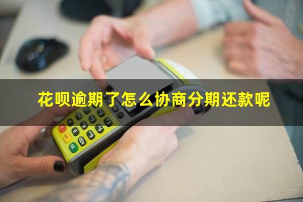 花呗逾期了怎么协商分期还款呢