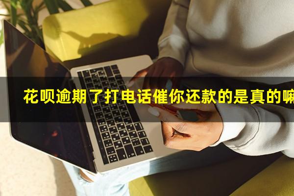 花呗逾期了打电话催你还款的是真的嘛