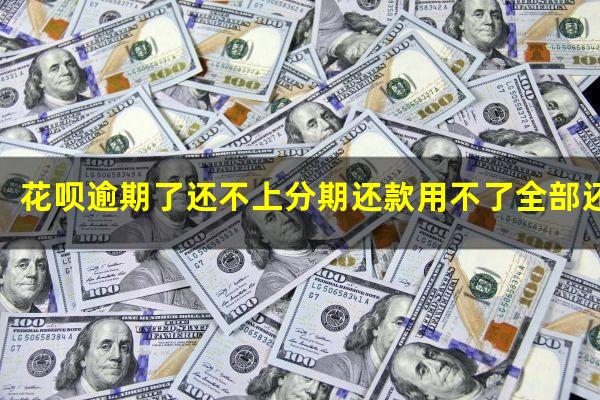 花呗逾期了还不上分期还款用不了全部还完可以使用嘛