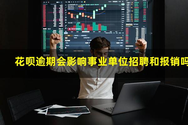 花呗逾期会影响事业单位招聘和报销吗