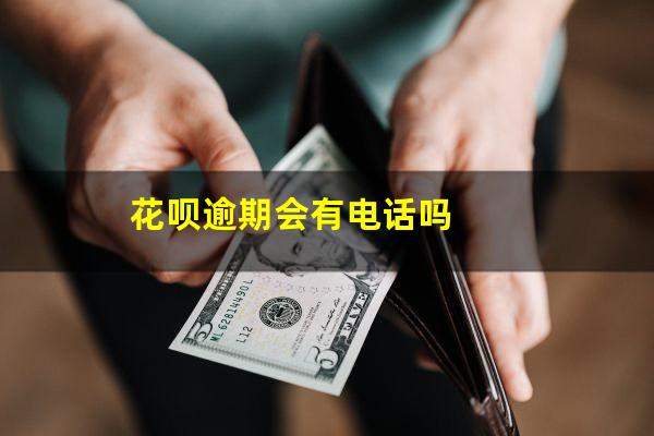 花呗逾期会有电话吗