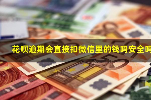 花呗逾期会直接扣微信里的钱吗安全吗