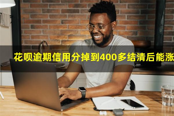 花呗逾期信用分掉到400多结清后能涨吗