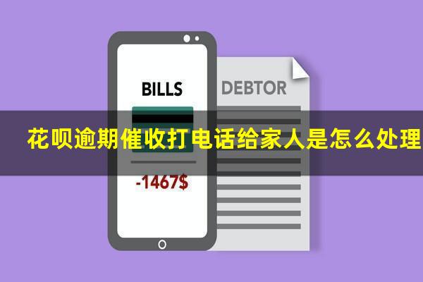 花呗逾期催收打电话给家人是怎么处理的