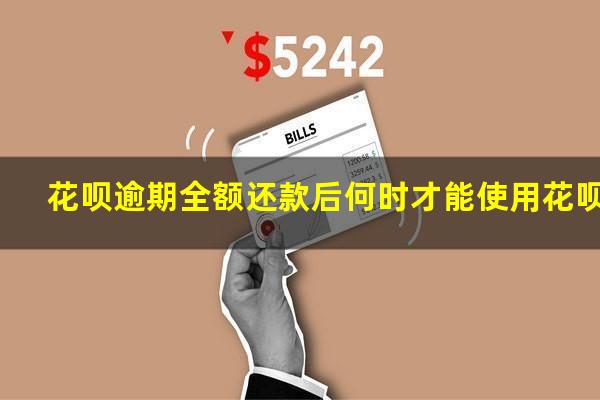 花呗逾期全额还款后何时才能使用花呗