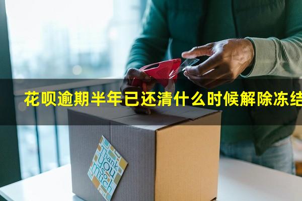 花呗逾期半年已还清什么时候解除冻结