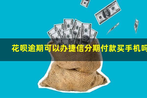 花呗逾期可以办捷信分期付款买手机吗
