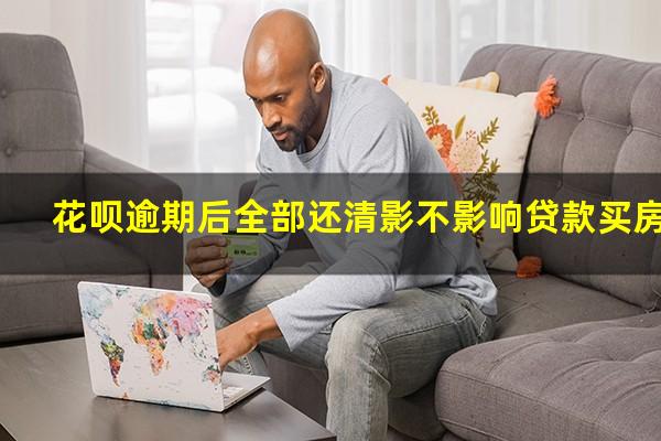 花呗逾期后全部还清影不影响贷款买房