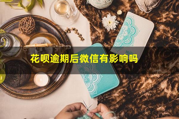 花呗逾期后微信有影响吗