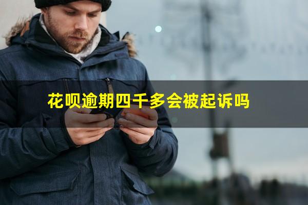 花呗逾期四千多会被起诉吗