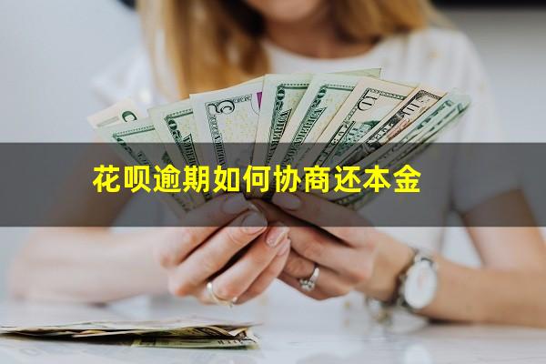 花呗逾期如何协商还本金