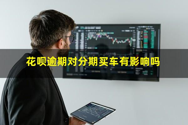 花呗逾期对分期买车有影响吗