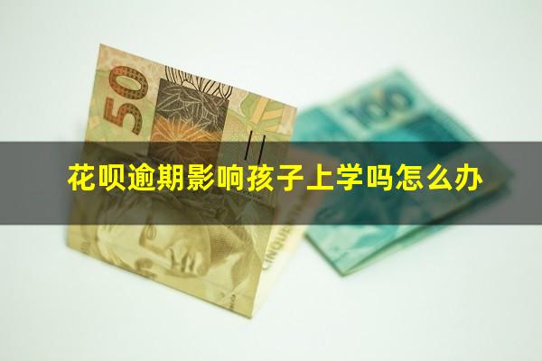 花呗逾期影响孩子上学吗怎么办