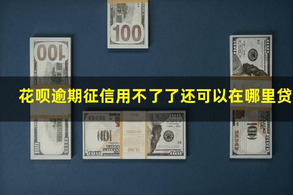 花呗逾期征信用不了了还可以在哪里贷款