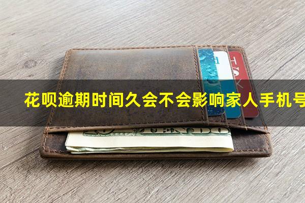 花呗逾期时间久会不会影响家人手机号