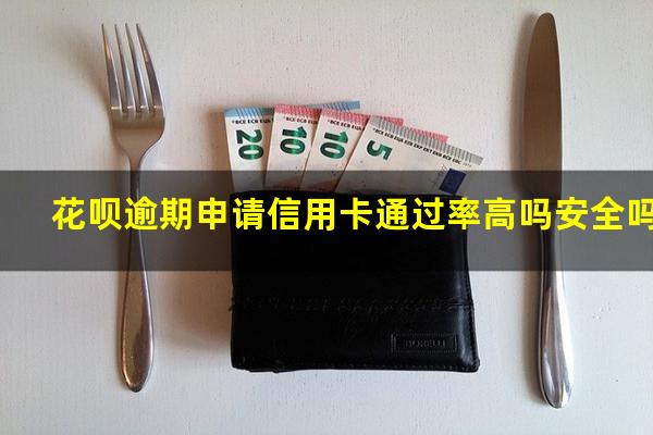 花呗逾期申请信用卡通过率高吗安全吗