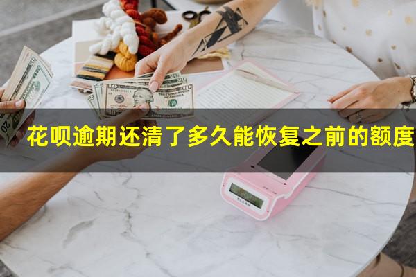 花呗逾期还清了多久能恢复之前的额度吗