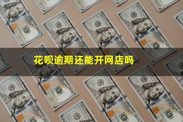 花呗逾期还能开网店吗