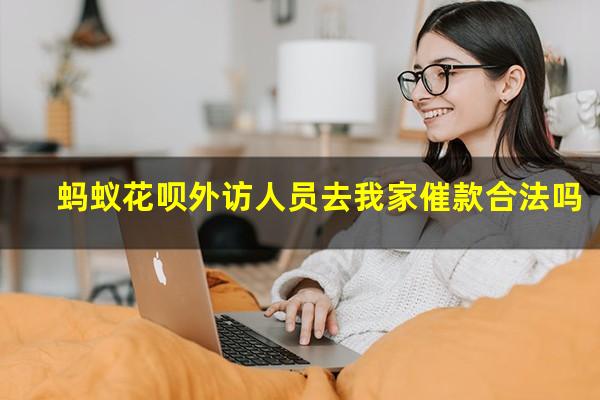蚂蚁花呗外访人员去我家催款合法吗