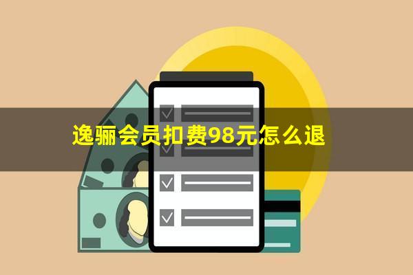 逸骊会员扣费98元怎么退